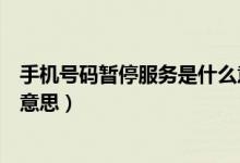 手机号码暂停服务是什么意思啊（手机号码暂停服务是什么意思）