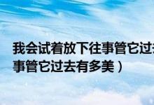 我会试着放下往事管它过去有多美胡彦斌（我会试着放下往事管它过去有多美）