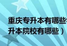 重庆专升本有哪些学校及专业2020（重庆专升本院校有哪些）