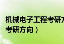 机械电子工程考研方向及院校（机械电子工程考研方向）