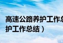 高速公路养护工作总结范文大全（高速公路养护工作总结）
