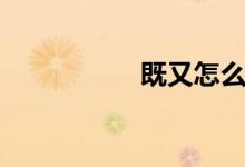 既又怎么造句（既又）