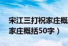 宋江三打祝家庄概括50字以内（宋江三打祝家庄概括50字）