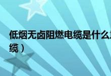 低烟无卤阻燃电缆是什么意思（什么是低烟无卤阻燃耐火电缆）