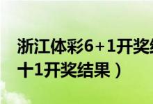 浙江体彩6+1开奖结果查询今天（浙江体彩6十1开奖结果）