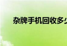 杂牌手机回收多少钱一个（杂牌手机）
