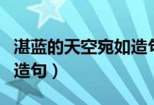 湛蓝的天空宛如造句二年级（湛蓝的天空宛如造句）