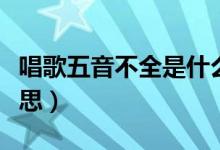 唱歌五音不全是什么意思（五音不全是什么意思）