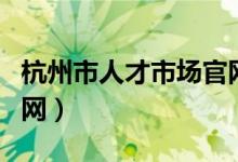 杭州市人才市场官网查询（杭州市人才市场官网）
